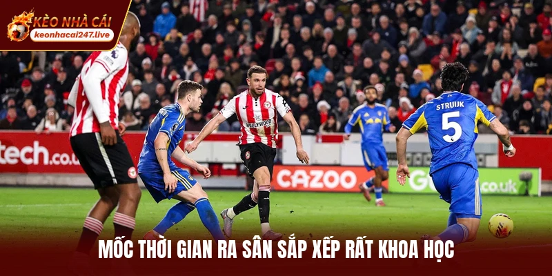Mốc thời gian ra sân sắp xếp rất khoa học